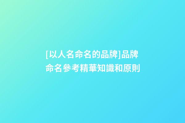 [以人名命名的品牌]品牌命名參考精華知識和原則-第1張-商標起名-玄機派